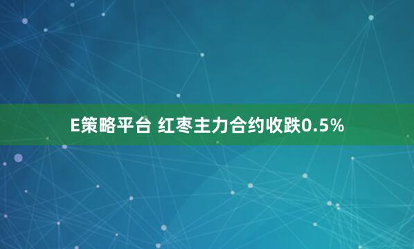 E策略平台 红枣主力合约收跌0.5%