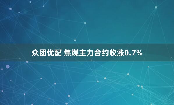 众团优配 焦煤主力合约收涨0.7%