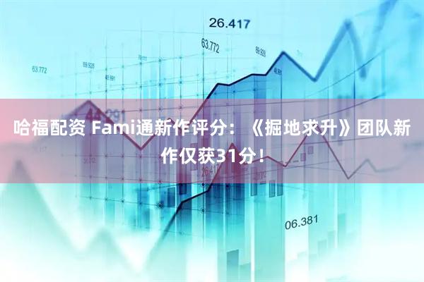 哈福配资 Fami通新作评分：《掘地求升》团队新作仅获31分！