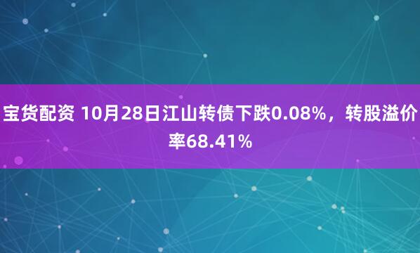 宝货配资 10月28日江山转债下跌0.08%，转股溢价率68.41%