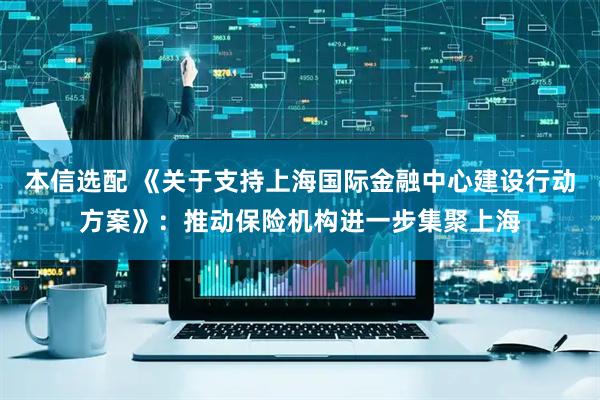 本信选配 《关于支持上海国际金融中心建设行动方案》：推动保险机构进一步集聚上海