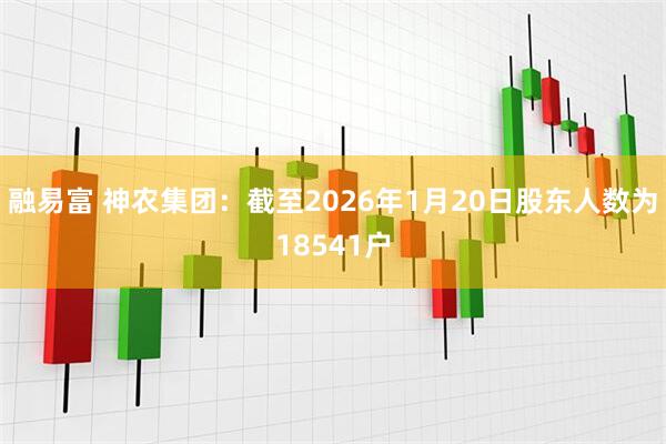 融易富 神农集团：截至2026年1月20日股东人数为18541户