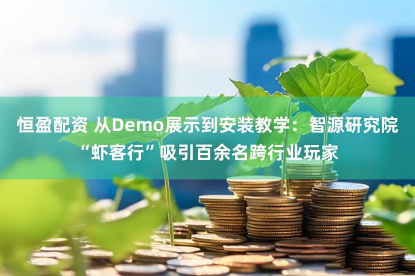 恒盈配资 从Demo展示到安装教学：智源研究院“虾客行”吸引百余名跨行业玩家